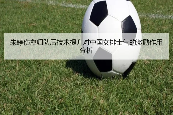 朱婷伤愈归队后技术提升对中国女排士气的激励作用分析